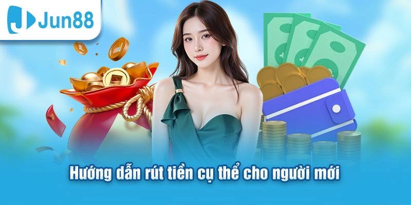 Hướng dẫn rút tiền Jun88 cụ thể cho người mới